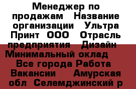 Менеджер по продажам › Название организации ­ Ультра Принт, ООО › Отрасль предприятия ­ Дизайн › Минимальный оклад ­ 1 - Все города Работа » Вакансии   . Амурская обл.,Селемджинский р-н